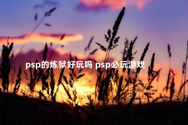 psp的炼狱好玩吗 psp必玩游戏